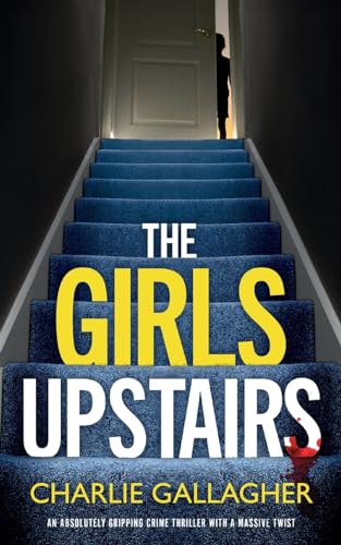 THE GIRLS UPSTAIRS an absolutely gripping crime thriller with a massive twist by Charlie Gallagher