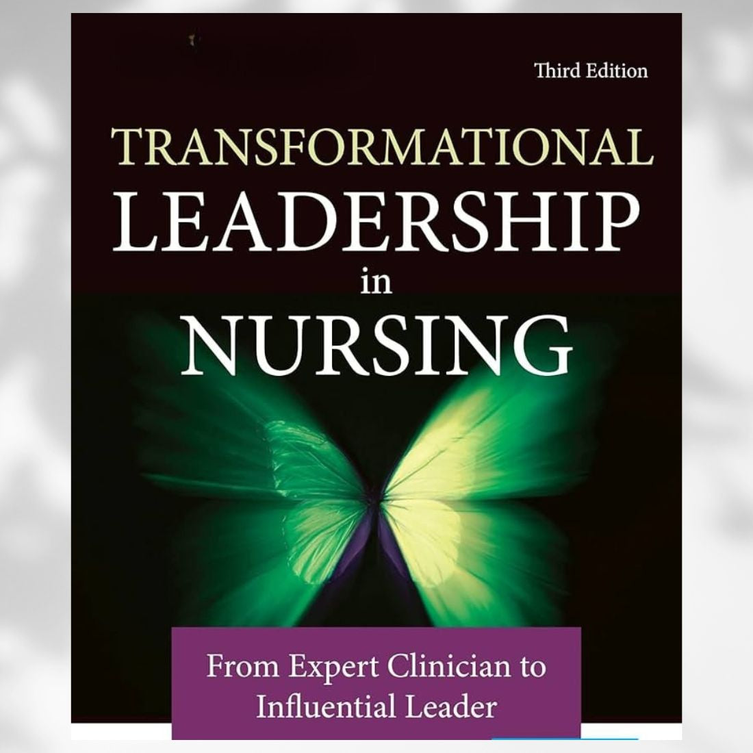 Transformational Leadership in Nursing From Expert Clinician to Influential Leader 3rd Edition by Broome & Marshall (2020)