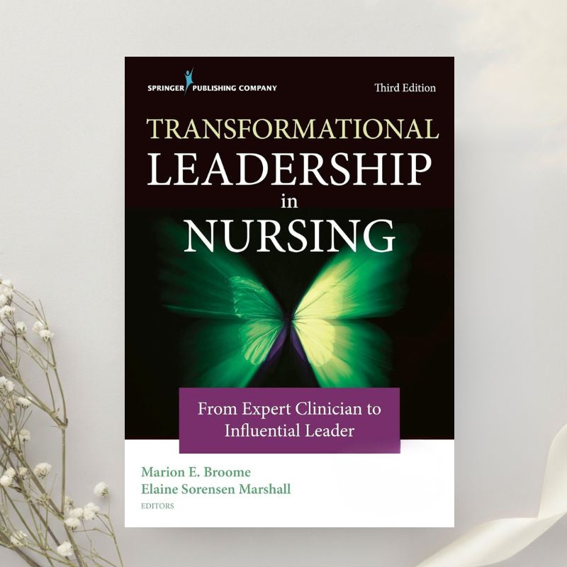 Transformational Leadership in Nursing From Expert Clinician to Influential Leader 3rd Edition by Broome & Marshall (2020)